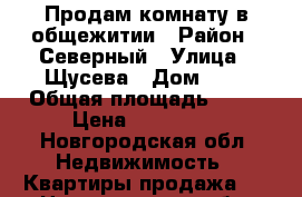 Продам комнату в общежитии › Район ­ Северный › Улица ­ Щусева › Дом ­ 8 › Общая площадь ­ 18 › Цена ­ 650 000 - Новгородская обл. Недвижимость » Квартиры продажа   . Новгородская обл.